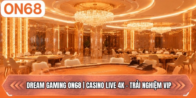 Dream Gaming ON68 | Casino Live 4K - Trải Nghiệm VIP