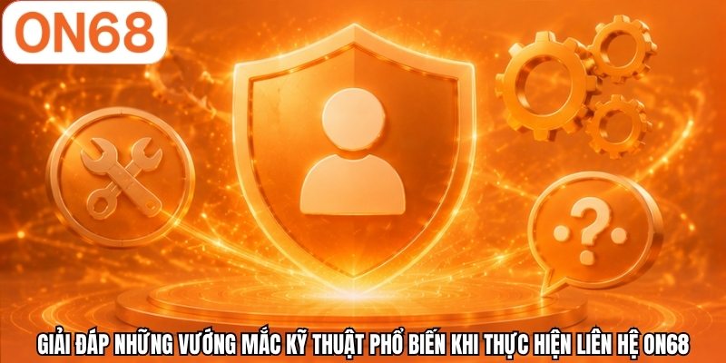 Giải đáp những vướng mắc kỹ thuật phổ biến khi thực hiện liên hệ ON68