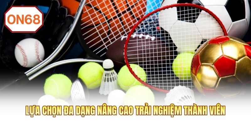 Lựa chọn đa dạng nâng cao trải nghiệm thành viên