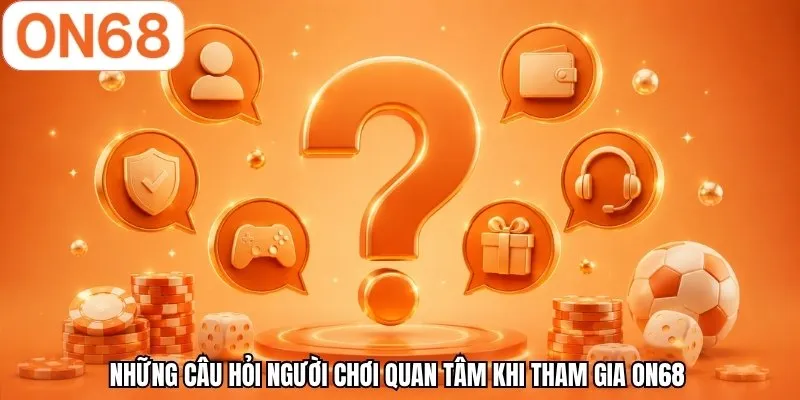 Những câu hỏi người chơi quan tâm khi tham gia ON68 
