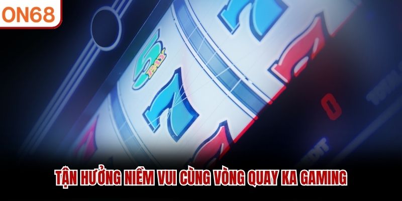Tận hưởng niềm vui cùng vòng quay KA Gaming