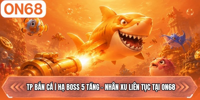 TP Bắn Cá | Hạ Boss 5 Tầng - Nhân Xu Liên Tục Tại ON68
