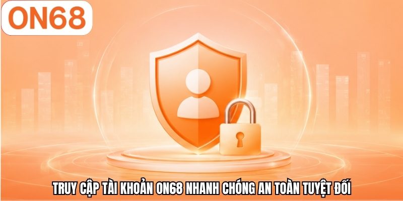 Truy cập tài khoản ON68 nhanh chóng an toàn tuyệt đối